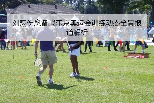 刘翔伤愈备战东京奥运会训练动态全景报道解析