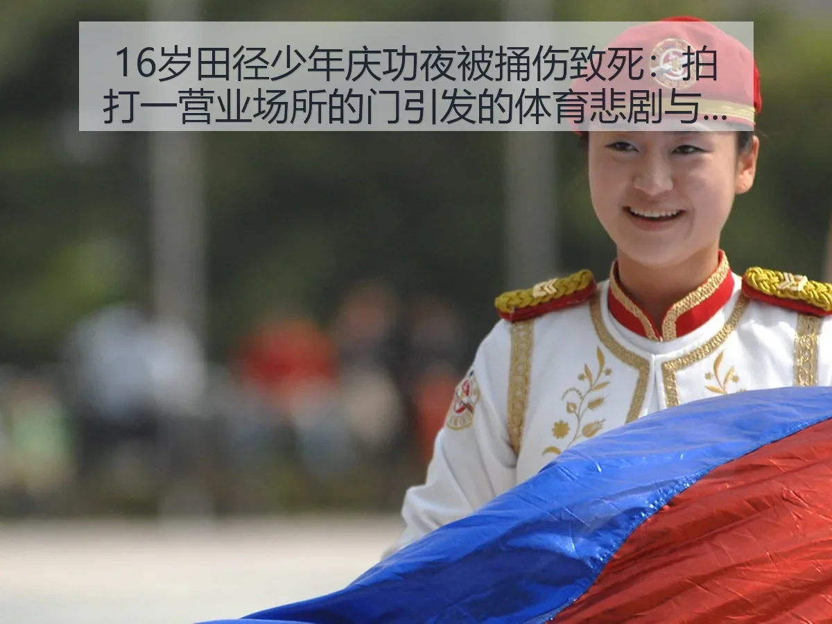 16岁田径少年庆功夜被捅伤致死:拍打一营业场所的门引发的体育悲剧与反思